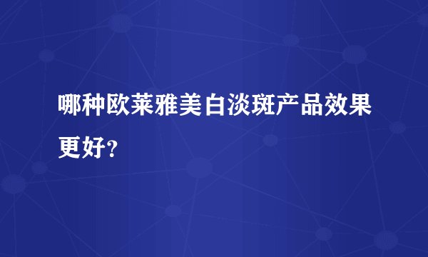 哪种欧莱雅美白淡斑产品效果更好？