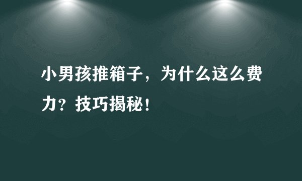 小男孩推箱子，为什么这么费力？技巧揭秘！