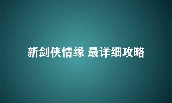 新剑侠情缘 最详细攻略