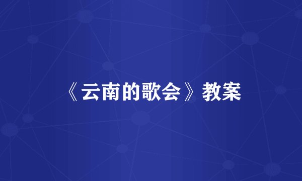 《云南的歌会》教案