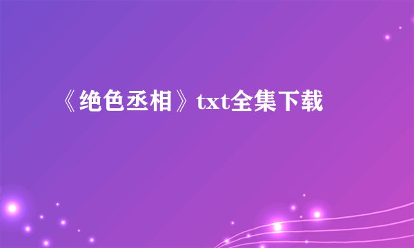 《绝色丞相》txt全集下载