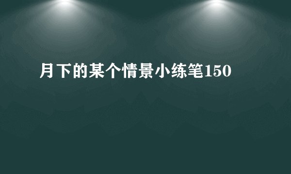 月下的某个情景小练笔150