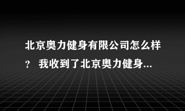 北京奥力健身有限公司怎么样？ 我收到了北京奥力健身有限公司的面试通知，请问这个公司怎么样啊？是骗子公
