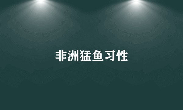 非洲猛鱼习性