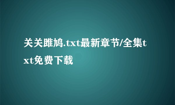 关关雎鸠.txt最新章节/全集txt免费下载