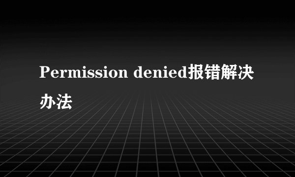 Permission denied报错解决办法