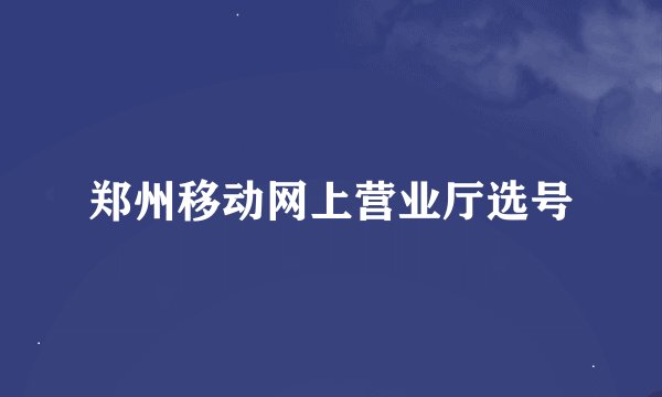 郑州移动网上营业厅选号