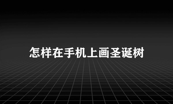 怎样在手机上画圣诞树