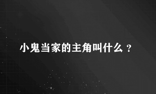 小鬼当家的主角叫什么 ？