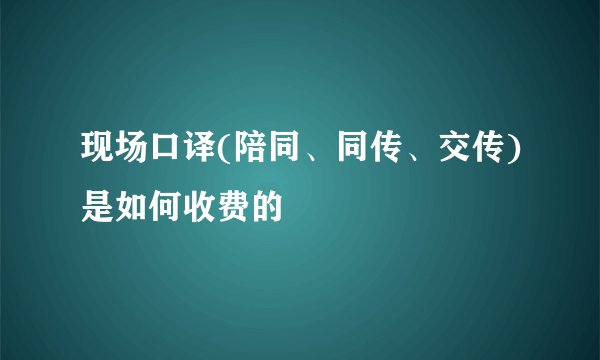 现场口译(陪同、同传、交传)是如何收费的
