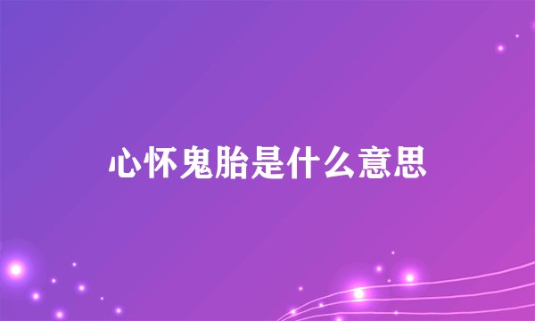 心怀鬼胎是什么意思
