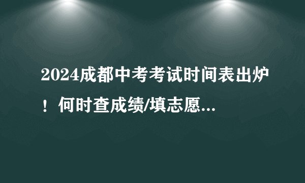 2024成都中考考试时间表出炉！何时查成绩/填志愿？附分数汇总→