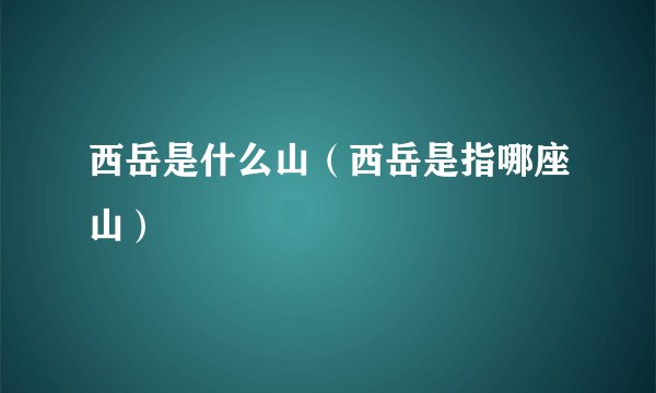 西岳是什么山(西岳是指哪座山)