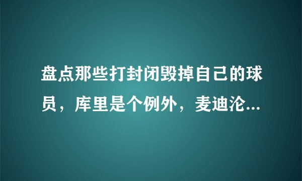 盘点那些打封闭毁掉自己的球员，库里是个例外，麦迪沦为普通球员