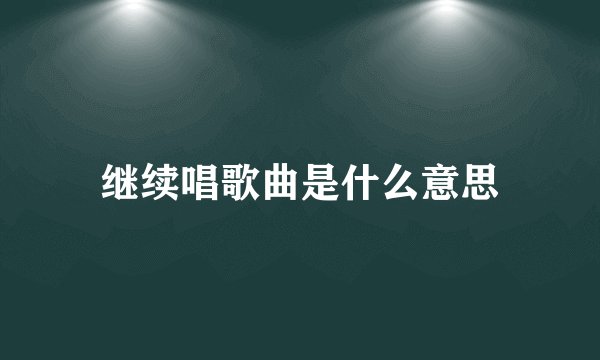 继续唱歌曲是什么意思