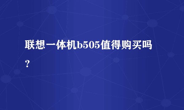 联想一体机b505值得购买吗？