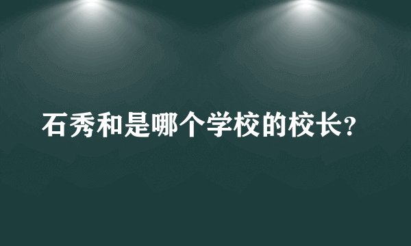 石秀和是哪个学校的校长？