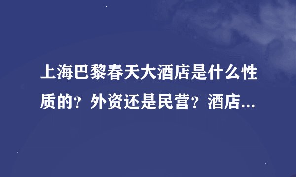 上海巴黎春天大酒店是什么性质的？外资还是民营？酒店发展前景乐观吗？非常感谢！！！