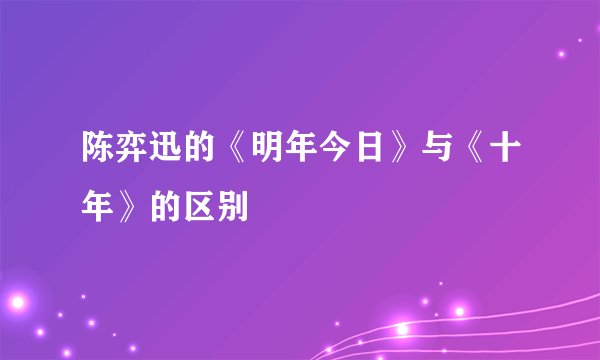 陈弈迅的《明年今日》与《十年》的区别