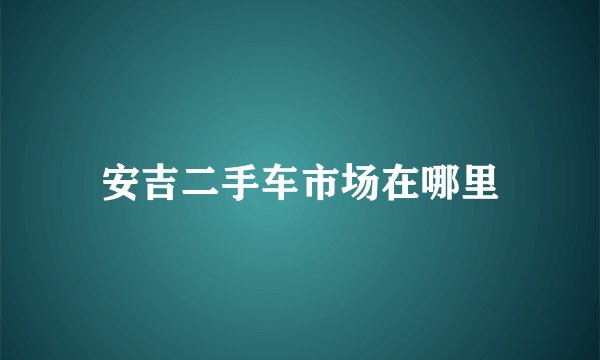 安吉二手车市场在哪里