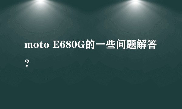 moto E680G的一些问题解答？