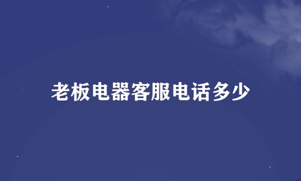 老板电器客服电话多少