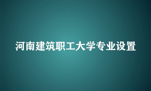 河南建筑职工大学专业设置