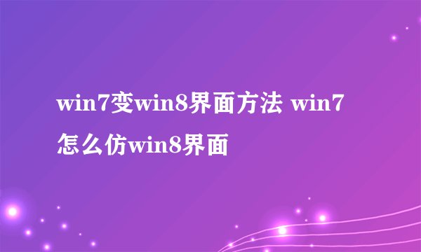 win7变win8界面方法 win7怎么仿win8界面