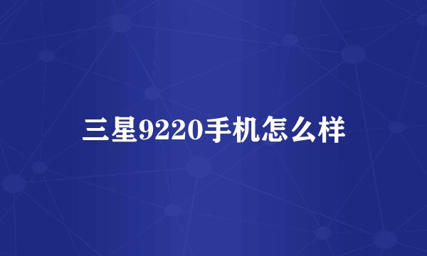 三星9220手机怎么样