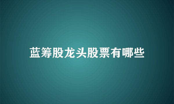 蓝筹股龙头股票有哪些
