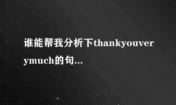 谁能帮我分析下thankyouverymuch的句子结构,还有verymuch...