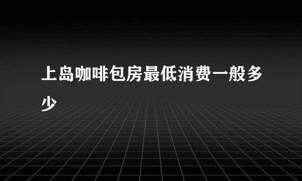 上岛咖啡包房最低消费一般多少