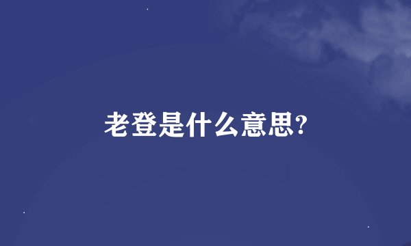 老登是什么意思?