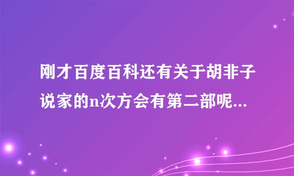 刚才百度百科还有关于胡非子说家的n次方会有第二部呢,怎么现在没了?