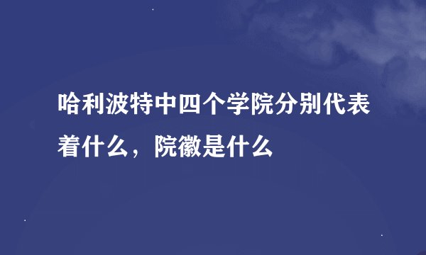 哈利波特中四个学院分别代表着什么，院徽是什么