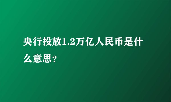 央行投放1.2万亿人民币是什么意思?