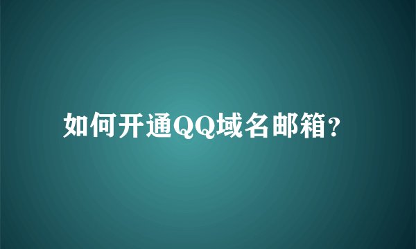 如何开通QQ域名邮箱？