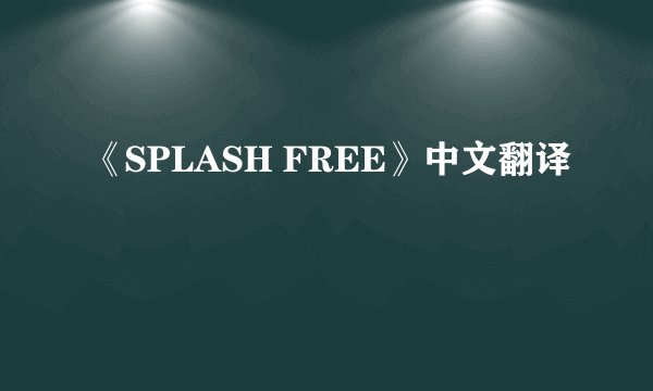 《SPLASH FREE》中文翻译