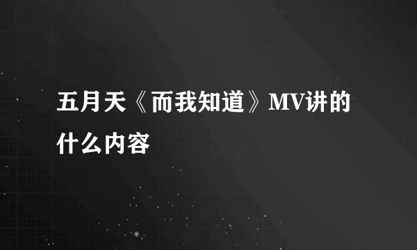 五月天《而我知道》MV讲的什么内容