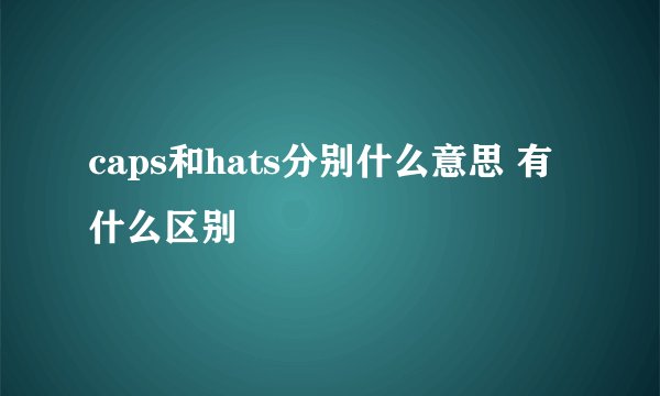 caps和hats分别什么意思 有什么区别
