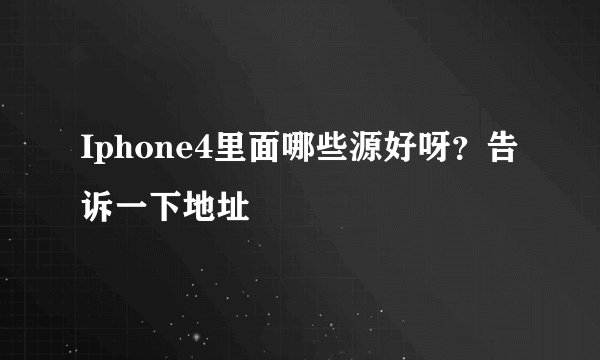 Iphone4里面哪些源好呀？告诉一下地址