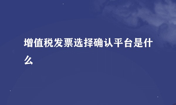 增值税发票选择确认平台是什么