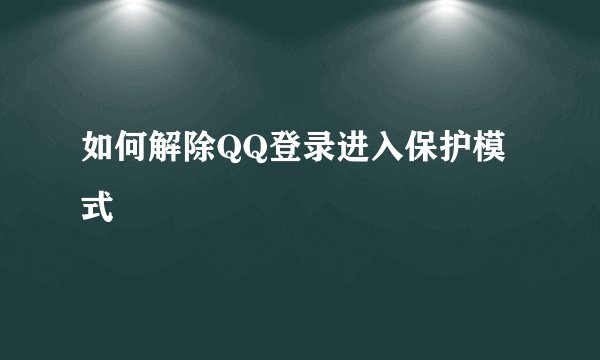 如何解除QQ登录进入保护模式