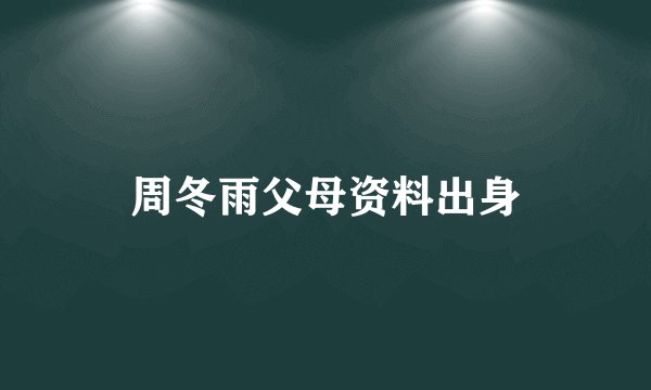 周冬雨父母资料出身