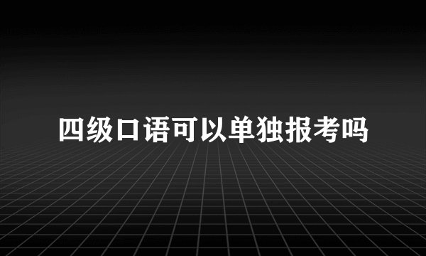 四级口语可以单独报考吗