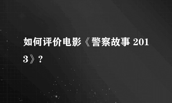 如何评价电影《警察故事 2013》?