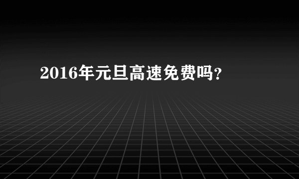 2016年元旦高速免费吗？