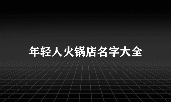 年轻人火锅店名字大全
