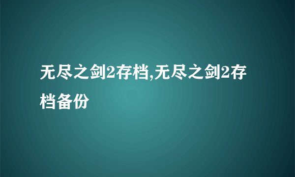 无尽之剑2存档,无尽之剑2存档备份