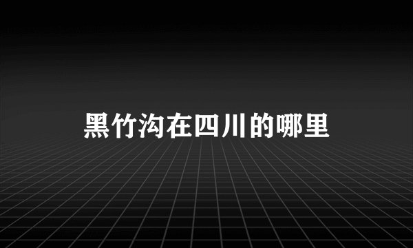 黑竹沟在四川的哪里